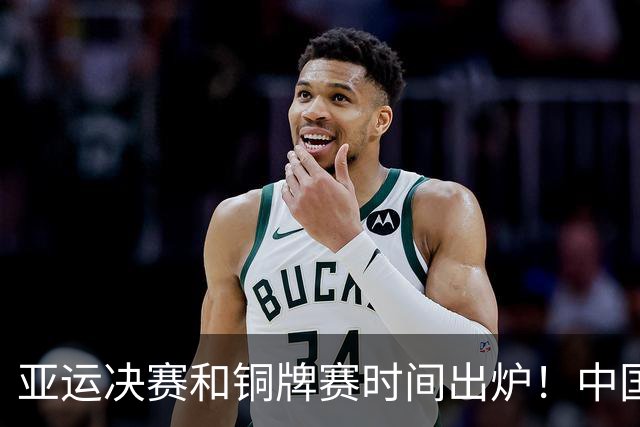 亚运决赛和铜牌赛时间出炉！中国男篮再遇老对手，20日CCTV5直播