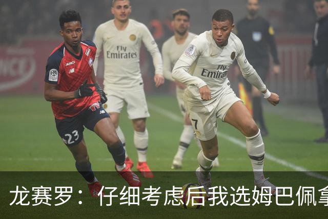 龙赛罗：仔细考虑后我选姆巴佩拿金球，之前选罗德里因我太爱国了